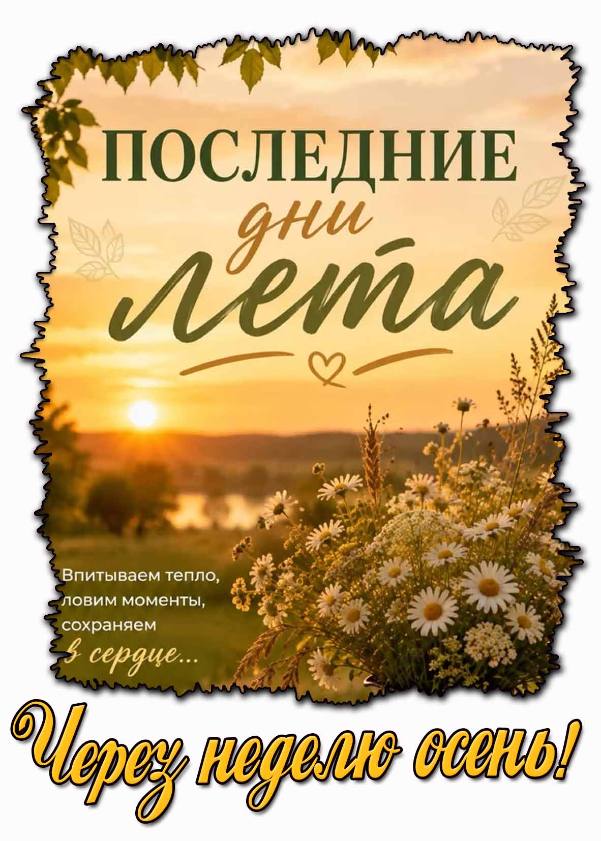 Последние дни лета! Впитываем тепло, ловим моменты, сохраняем в сердце! Через неделю осень! Открытка "Последние дни лета! Впитываем тепло, ловим моменты, сохраняем в сердце! Через неделю осень!"