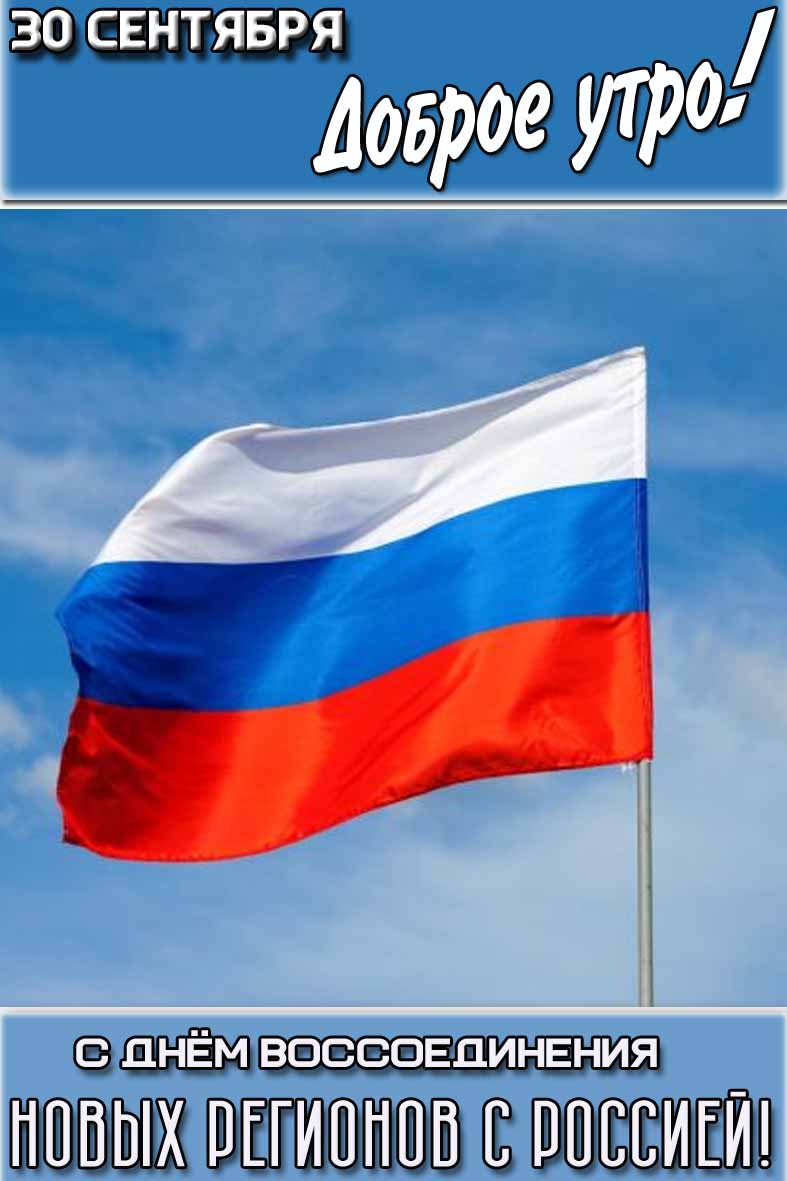 Открытка "30 сентября доброе утро! С днём воссоединения новых регионов с Россией!"