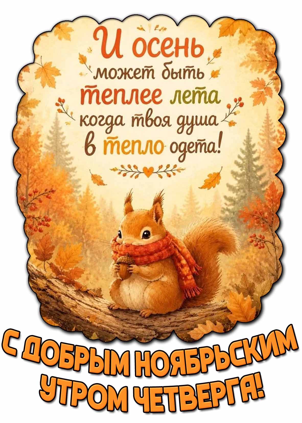 Красивая открытка с прикольной белочкой в шарфе с жёлудем на фоне леса и надписью : С добрым ноябрьским утром четверга! И осень может быть теплее лета, когда твоя душа в тепло одета! Красивая открытка "С добрым ноябрьским утром четверга! И осень может быть теплее лета, когда твоя душа в тепло одета!"